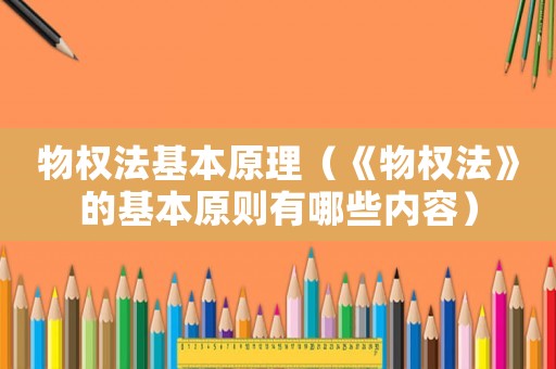 物權(quán)法基本原理（《物權(quán)法》的基本原則有哪些內(nèi)容）