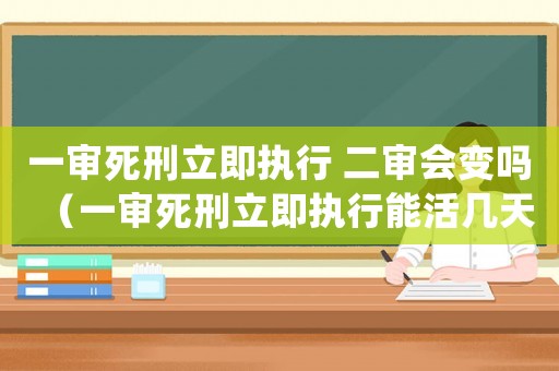 一審死刑立即執(zhí)行 二審會(huì)變嗎（一審死刑立即執(zhí)行能活幾天）
