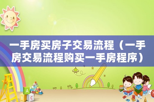 一手房買房子交易流程（一手房交易流程購買一手房程序）