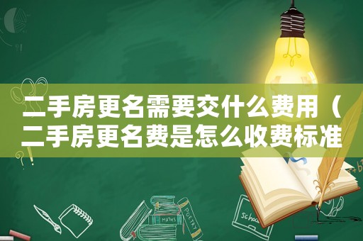 二手房更名需要交什么費(fèi)用（二手房更名費(fèi)是怎么收費(fèi)標(biāo)準(zhǔn)）