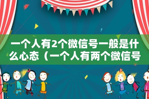 一個(gè)人有2個(gè)微信號(hào)一般是什么心態(tài)（一個(gè)人有兩個(gè)微信號(hào)違法嗎）