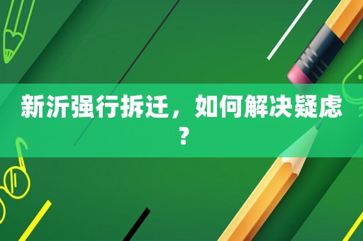 新沂強(qiáng)行拆遷，如何解決疑慮？