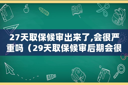 27天取保候?qū)彸鰜砹?會(huì)很嚴(yán)重嗎（29天取保候?qū)徍笃跁?huì)很嚴(yán)重嗎）