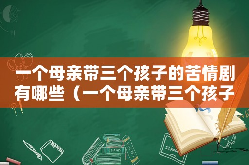 一個(gè)母親帶三個(gè)孩子的苦情劇有哪些（一個(gè)母親帶三個(gè)孩子的苦情劇）