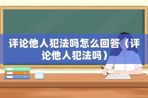評(píng)論他人犯法嗎怎么回答（評(píng)論他人犯法嗎）