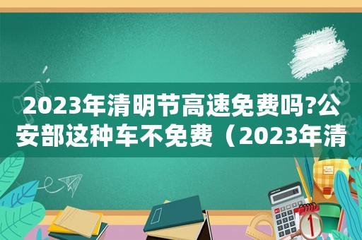 2023年清明節(jié)高速免費嗎?公安部這種車不免費（2023年清明節(jié)高速免費嗎）