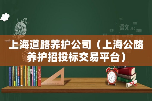 上海道路養(yǎng)護公司（上海公路養(yǎng)護招投標交易平臺）
