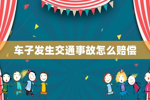 車(chē)子發(fā)生交通事故怎么賠償