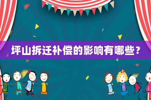 坪山拆遷補償?shù)挠绊懹心男? title=