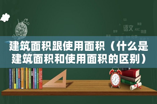 建筑面積跟使用面積（什么是建筑面積和使用面積的區(qū)別）