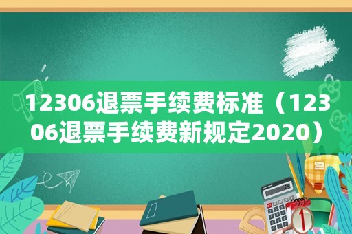 12306退票手續(xù)費標準（12306退票手續(xù)費新規(guī)定2020）