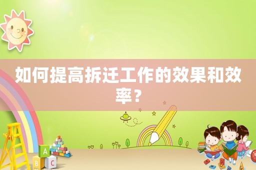如何提高拆遷工作的效果和效率？