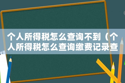 個(gè)人所得稅怎么查詢不到（個(gè)人所得稅怎么查詢繳費(fèi)記錄查詢不了）