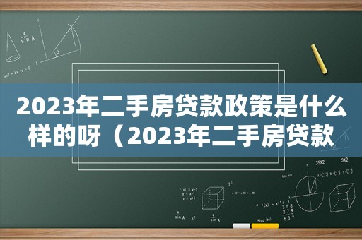 2023年二手房貸款政策是什么樣的呀（2023年二手房貸款政策是什么樣的）