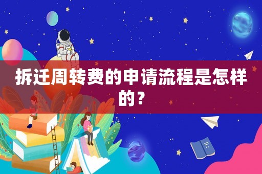 拆遷周轉(zhuǎn)費(fèi)的申請流程是怎樣的？