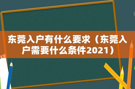 東莞入戶有什么要求（東莞入戶需要什么條件2021）