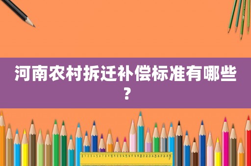 河南農(nóng)村拆遷補(bǔ)償標(biāo)準(zhǔn)有哪些？