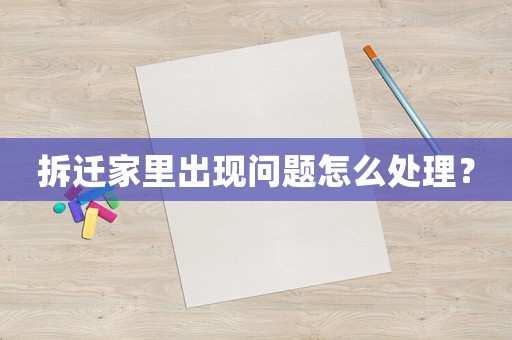 拆遷家里出現(xiàn)問題怎么處理？