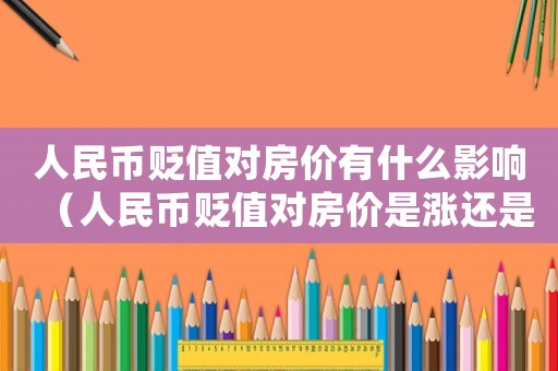 人民幣貶值對(duì)房價(jià)有什么影響（人民幣貶值對(duì)房價(jià)是漲還是跌）