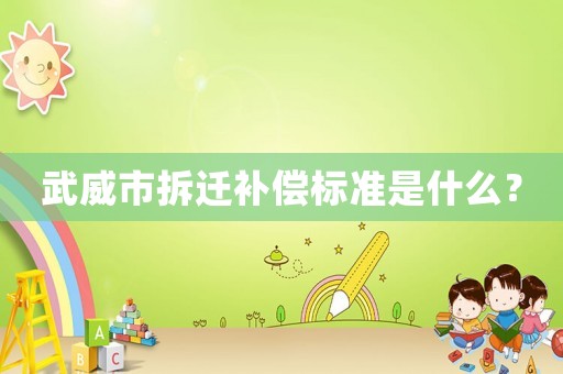 武威市拆遷補(bǔ)償標(biāo)準(zhǔn)是什么？