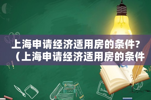 上海申請(qǐng)經(jīng)濟(jì)適用房的條件?（上海申請(qǐng)經(jīng)濟(jì)適用房的條件）