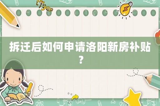 拆遷后如何申請洛陽新房補貼？