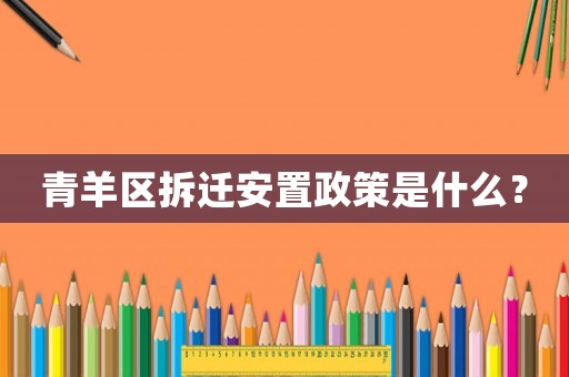 青羊區(qū)拆遷安置政策是什么？