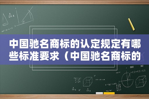 中國馳名商標(biāo)的認(rèn)定規(guī)定有哪些標(biāo)準(zhǔn)要求（中國馳名商標(biāo)的認(rèn)定規(guī)定有哪些標(biāo)準(zhǔn)）