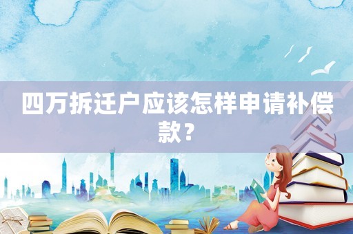 四萬(wàn)拆遷戶應(yīng)該怎樣申請(qǐng)補(bǔ)償款？