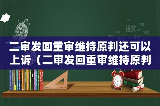二審發(fā)回重審維持原判還可以上訴（二審發(fā)回重審維持原判后最終結(jié)果）