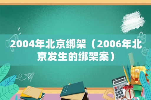 2004年北京綁架（2006年北京發(fā)生的綁架案）