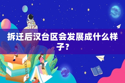 拆遷后漢臺(tái)區(qū)會(huì)發(fā)展成什么樣子？