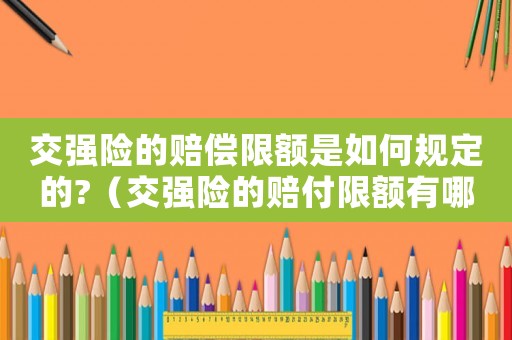 交強險的賠償限額是如何規(guī)定的?（交強險的賠付限額有哪些規(guī)定）