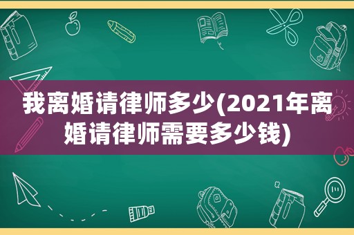我離婚請律師多少(2021年離婚請律師需要多少錢)
