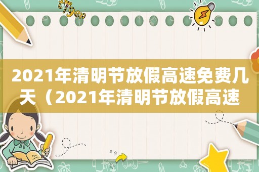 2021年清明節(jié)放假高速免費(fèi)幾天（2021年清明節(jié)放假高速路免費(fèi)嗎）
