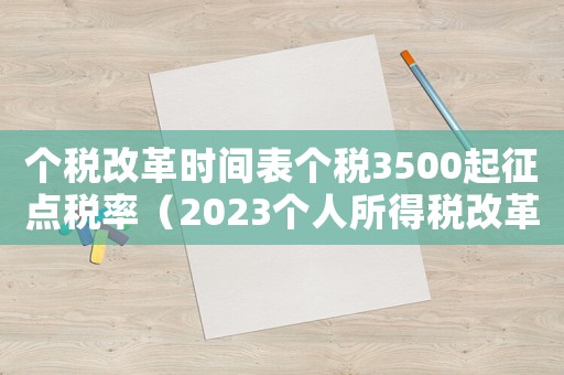 個稅改革時間表個稅3500起征點稅率（2023個人所得稅改革方案）