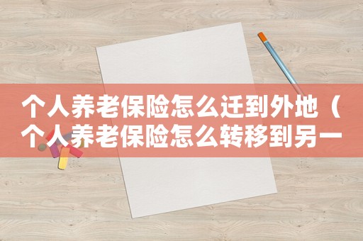 個(gè)人養(yǎng)老保險(xiǎn)怎么遷到外地（個(gè)人養(yǎng)老保險(xiǎn)怎么轉(zhuǎn)移到另一個(gè)城市去）