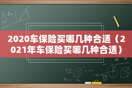 2020車保險(xiǎn)買哪幾種合適（2021年車保險(xiǎn)買哪幾種合適）