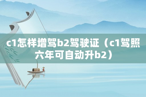c1怎樣增駕b2駕駛證（c1駕照六年可自動升b2）