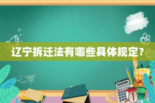 遼寧拆遷法有哪些具體規(guī)定？