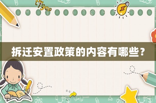 拆遷安置政策的內(nèi)容有哪些？