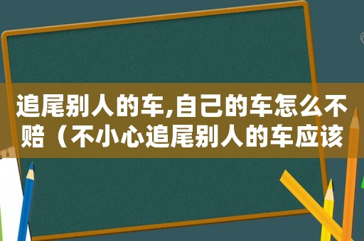 追尾別人的車,自己的車怎么不賠（不小心追尾別人的車應(yīng)該怎么處理呢）