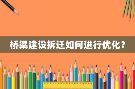 橋梁建設(shè)拆遷如何進(jìn)行優(yōu)化？