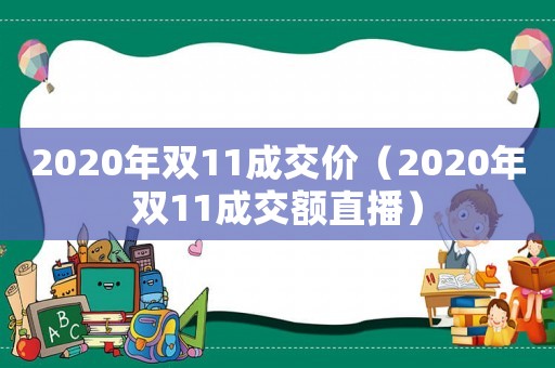 2020年雙11成交價（2020年雙11成交額直播）
