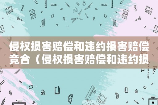 侵權(quán)損害賠償和違約損害賠償競(jìng)合（侵權(quán)損害賠償和違約損害賠償）