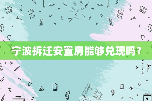 寧波拆遷安置房能夠兌現(xiàn)嗎？