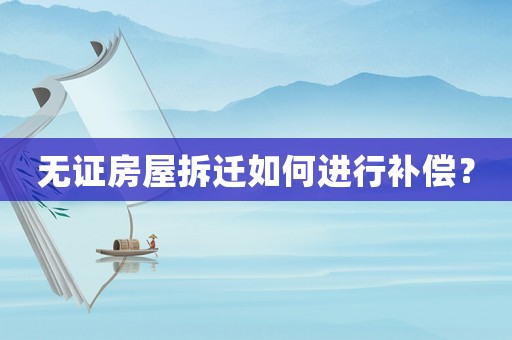 無證房屋拆遷如何進(jìn)行補(bǔ)償？