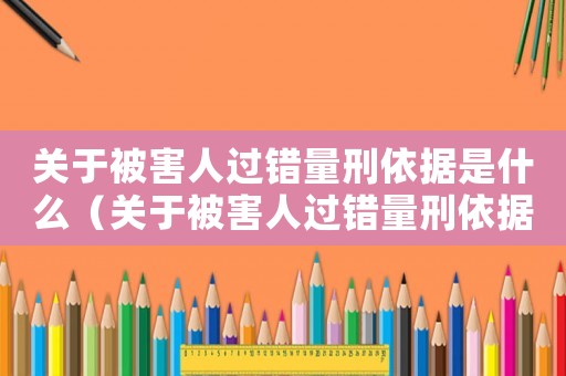 關于被害人過錯量刑依據(jù)是什么（關于被害人過錯量刑依據(jù)）