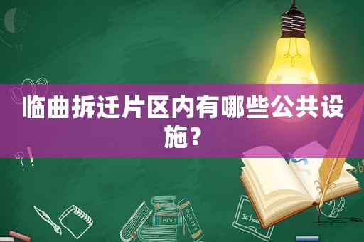 臨曲拆遷片區(qū)內有哪些公共設施？