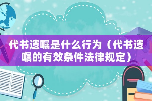 代書(shū)遺囑是什么行為（代書(shū)遺囑的有效條件法律規(guī)定）